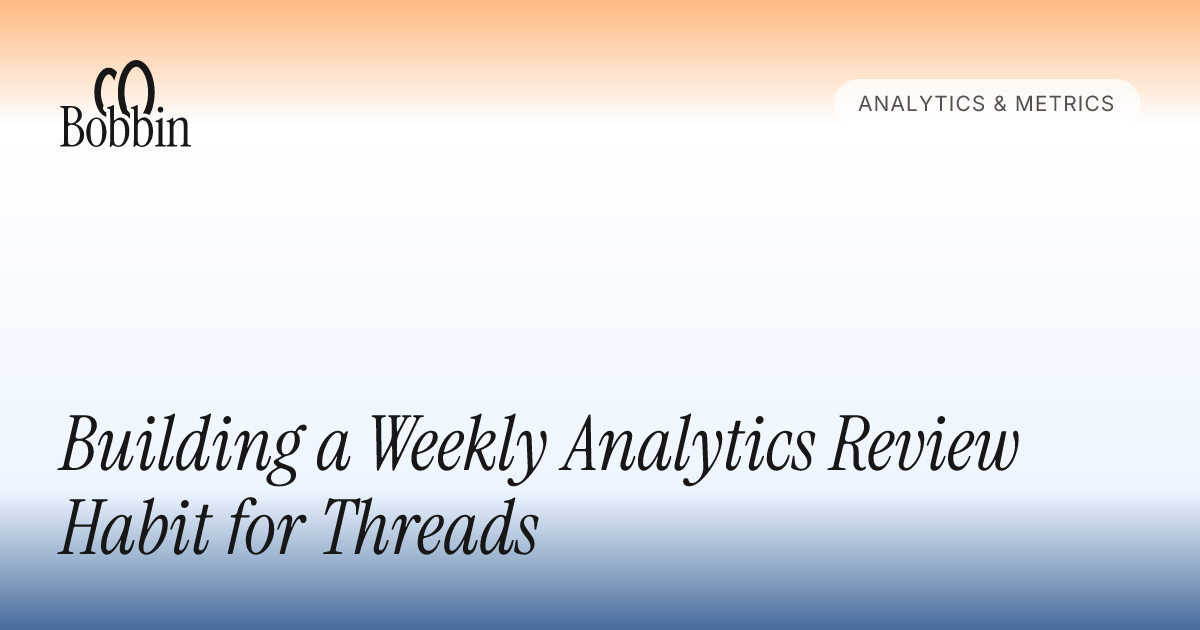 Building a Weekly Analytics Review Habit for Threads - Bobbin Blog