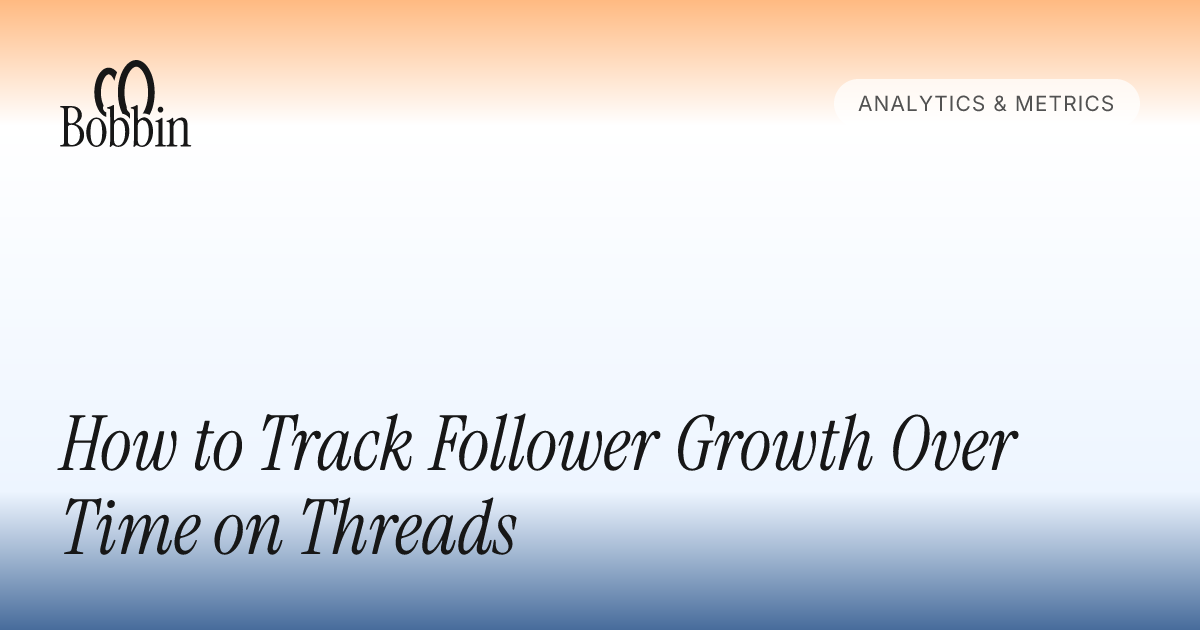 How to Track Follower Growth Over Time on Threads - Bobbin Blog