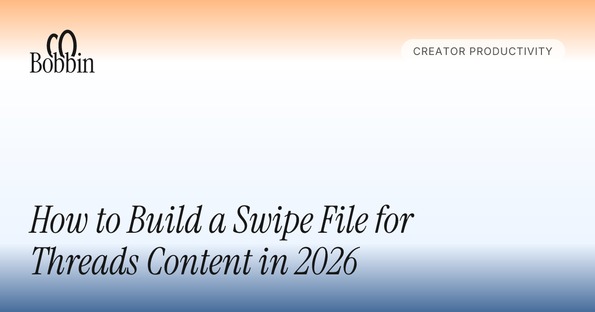 How to Build a Swipe File for Threads Content in 2026 - Bobbin Blog