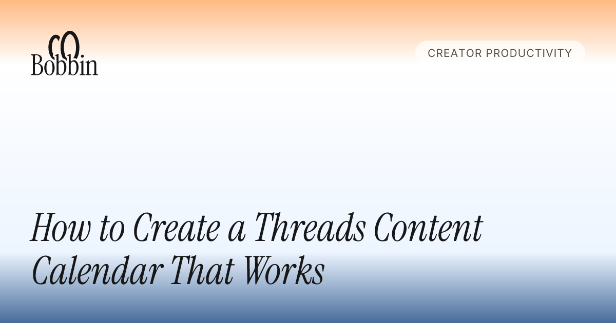 How to Create a Threads Content Calendar That Works - Bobbin Blog
