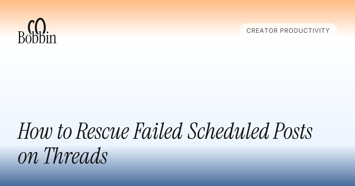 How to Rescue Failed Scheduled Posts on Threads - Bobbin Blog