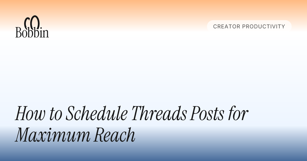 How to Schedule Threads Posts for Maximum Reach - Bobbin Blog